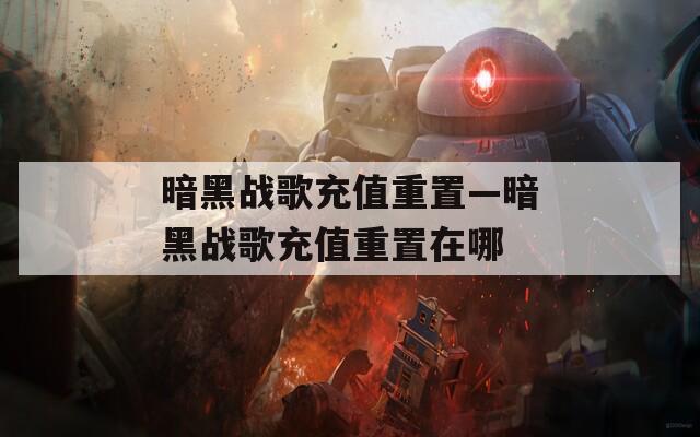 暗黑战歌充值重置—暗黑战歌充值重置在哪