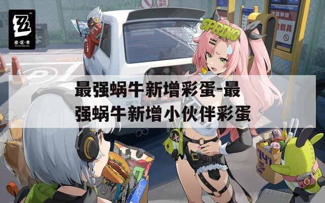 最强蜗牛新增彩蛋-最强蜗牛新增小伙伴彩蛋