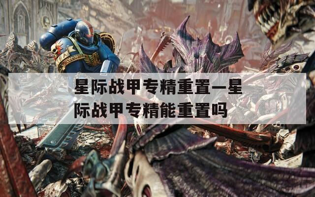 星际战甲专精重置—星际战甲专精能重置吗