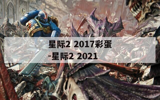 星际2 2017彩蛋-星际2 2021