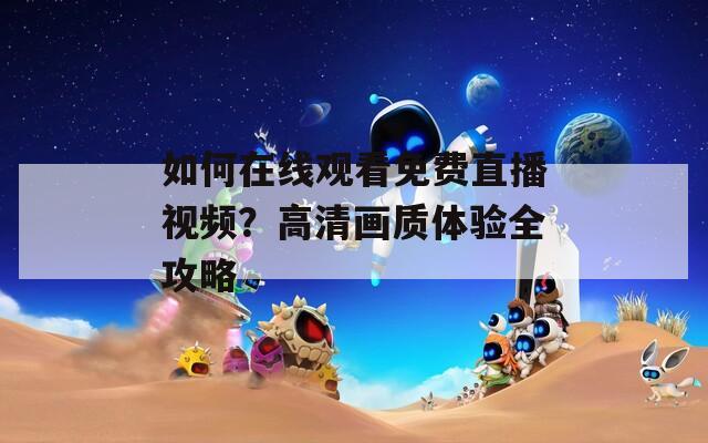 如何在线观看免费直播视频？高清画质体验全攻略