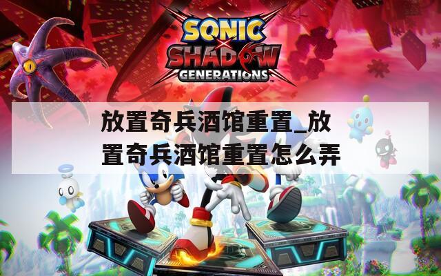 放置奇兵酒馆重置_放置奇兵酒馆重置怎么弄