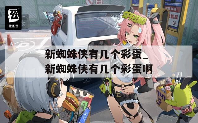 新蜘蛛侠有几个彩蛋_新蜘蛛侠有几个彩蛋啊