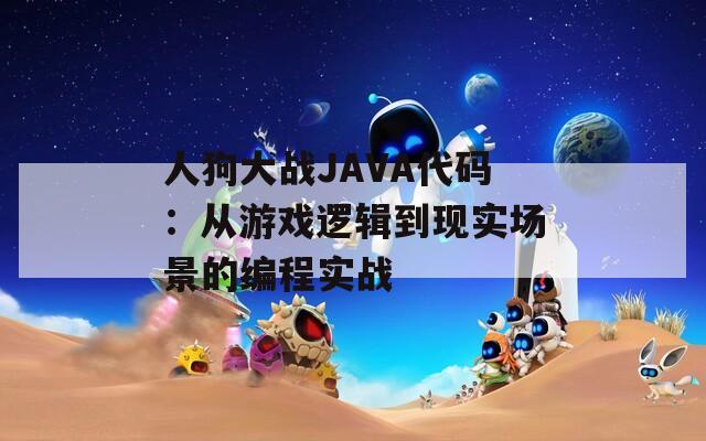人狗大战JAVA代码：从游戏逻辑到现实场景的编程实战