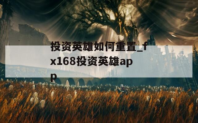 投资英雄如何重置_fx168投资英雄app