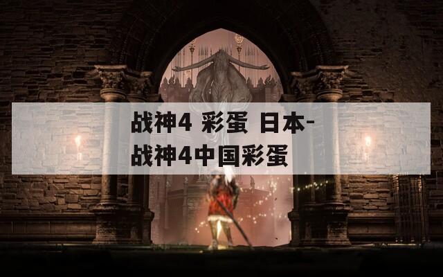战神4 彩蛋 日本-战神4中国彩蛋