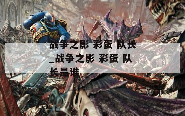 战争之影 彩蛋 队长_战争之影 彩蛋 队长是谁