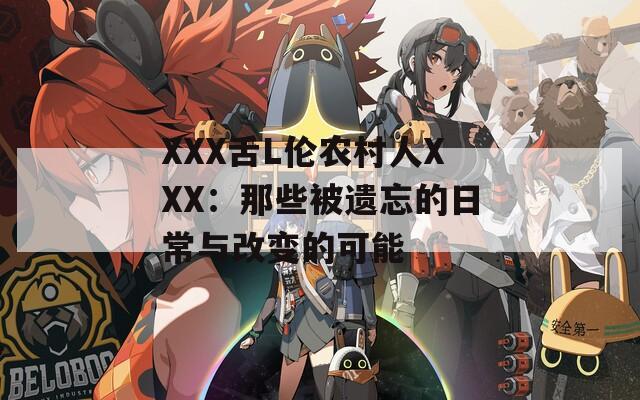 XXX舌L伦农村人XXX：那些被遗忘的日常与改变的可能