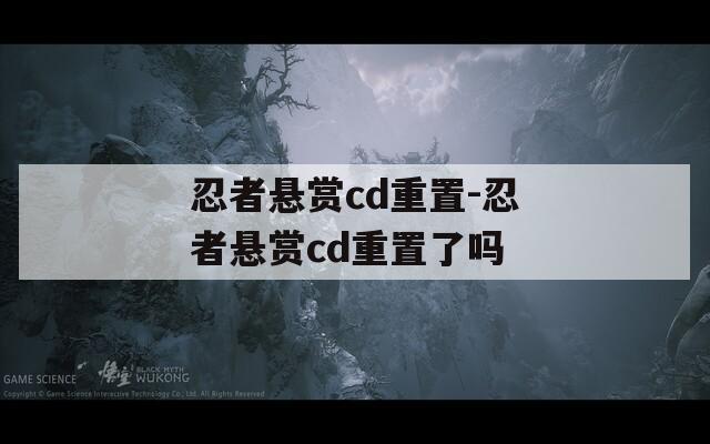 忍者悬赏cd重置-忍者悬赏cd重置了吗