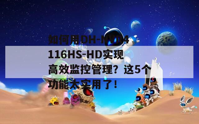 如何用DH-NVR4116HS-HD实现高效监控管理？这5个功能太实用了！