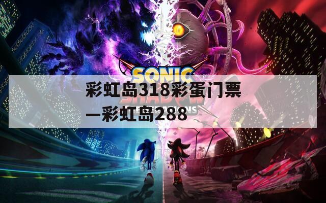 彩虹岛318彩蛋门票—彩虹岛288