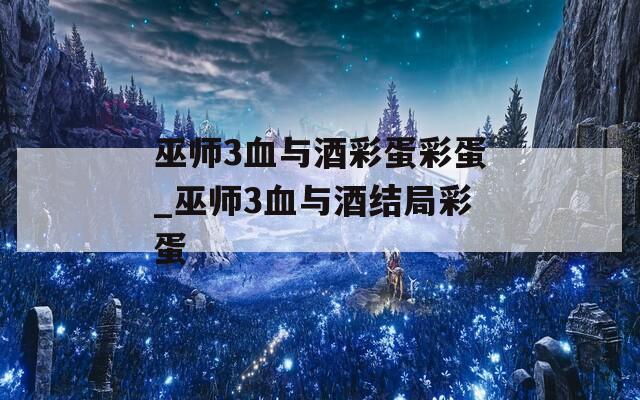 巫师3血与酒彩蛋彩蛋_巫师3血与酒结局彩蛋