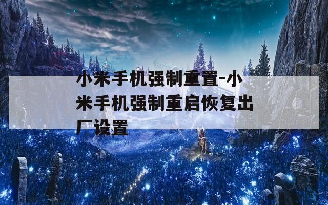 小米手机强制重置-小米手机强制重启恢复出厂设置