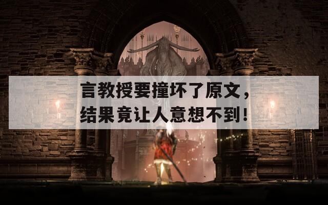 言教授要撞坏了原文，结果竟让人意想不到！