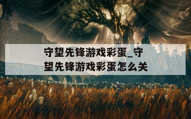 守望先锋游戏彩蛋_守望先锋游戏彩蛋怎么关