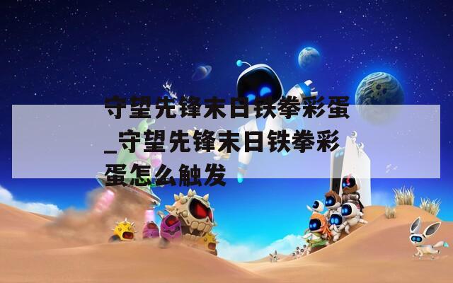 守望先锋末日铁拳彩蛋_守望先锋末日铁拳彩蛋怎么触发