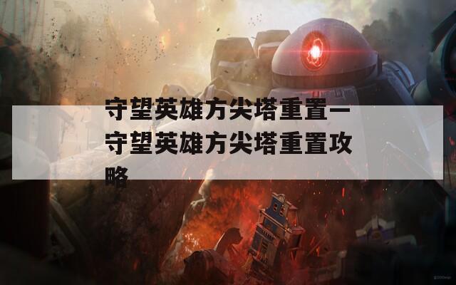 守望英雄方尖塔重置—守望英雄方尖塔重置攻略