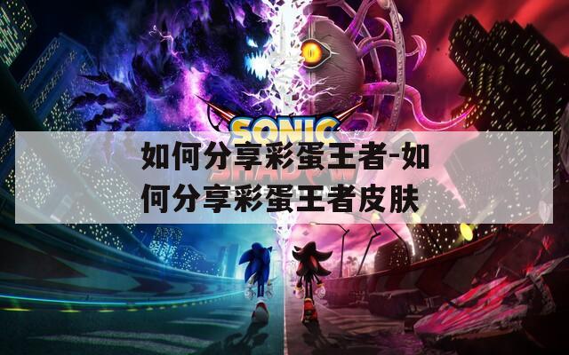 如何分享彩蛋王者-如何分享彩蛋王者皮肤