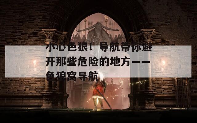 小心色狼！导航带你避开那些危险的地方——色狼窝导航