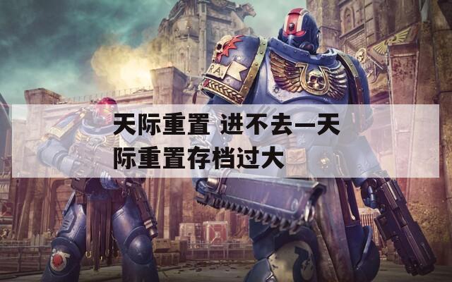 天际重置 进不去—天际重置存档过大