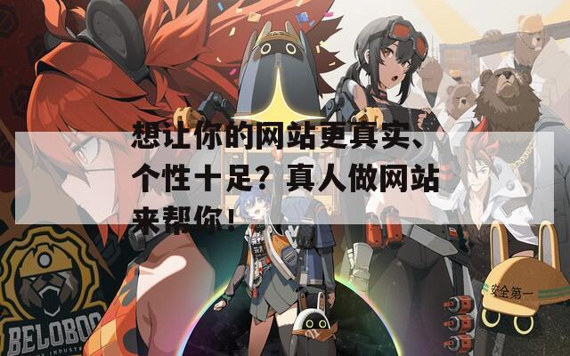 想让你的网站更真实、个性十足？真人做网站来帮你！