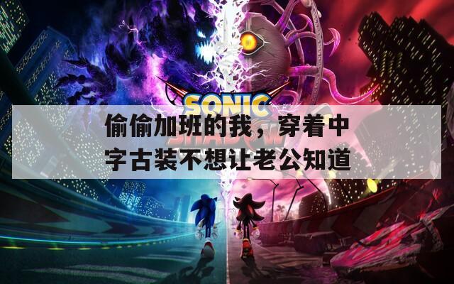 偷偷加班的我，穿着中字古装不想让老公知道