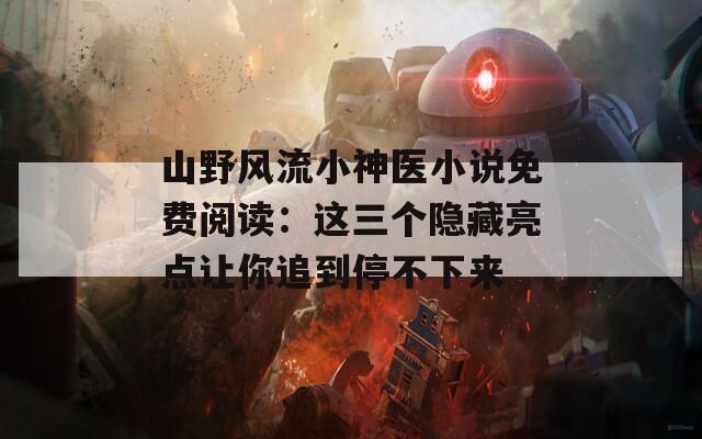 山野风流小神医小说免费阅读：这三个隐藏亮点让你追到停不下来