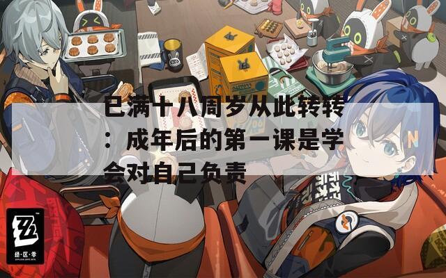 已满十八周岁从此转转：成年后的第一课是学会对自己负责