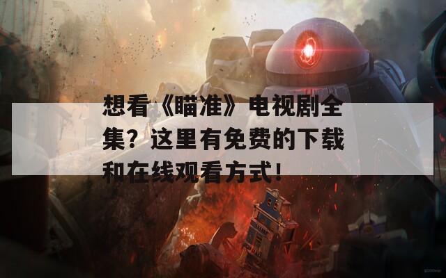 想看《瞄准》电视剧全集？这里有免费的下载和在线观看方式！