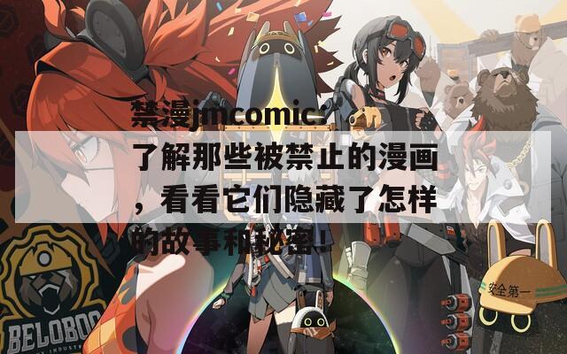 禁漫jmcomic：了解那些被禁止的漫画，看看它们隐藏了怎样的故事和秘密！