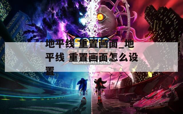地平线 重置画面_地平线 重置画面怎么设置