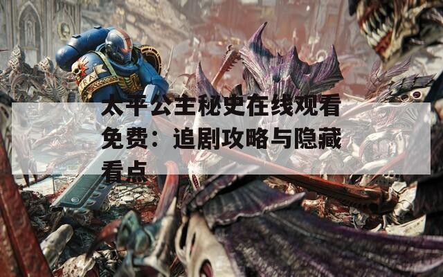 太平公主秘史在线观看免费：追剧攻略与隐藏看点