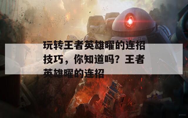 玩转王者英雄曜的连招技巧，你知道吗？王者英雄曜的连招