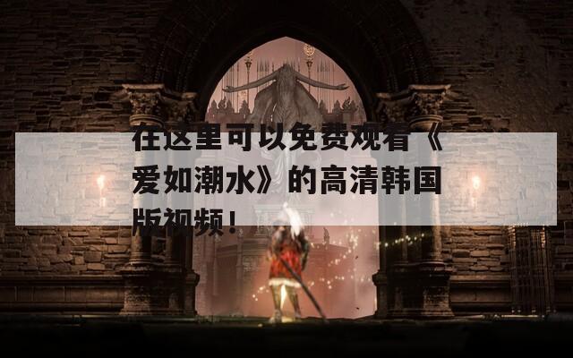 在这里可以免费观看《爱如潮水》的高清韩国版视频！