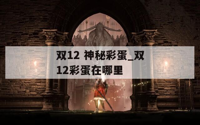 双12 神秘彩蛋_双12彩蛋在哪里
