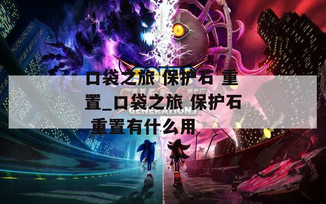 口袋之旅 保护石 重置_口袋之旅 保护石 重置有什么用