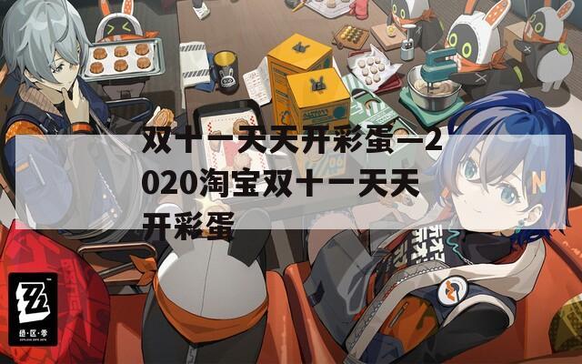 双十一天天开彩蛋—2020淘宝双十一天天开彩蛋