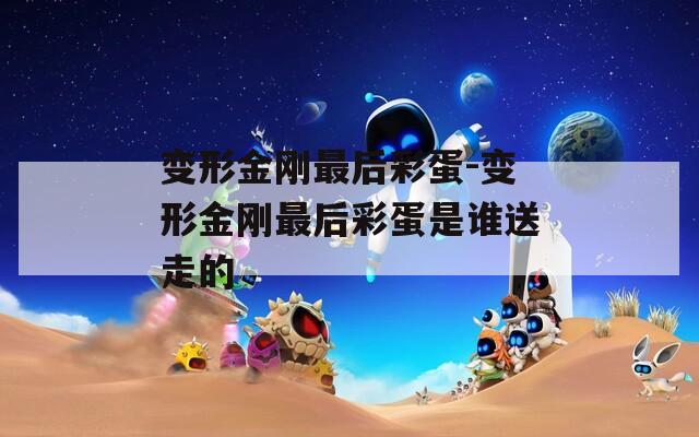 变形金刚最后彩蛋-变形金刚最后彩蛋是谁送走的