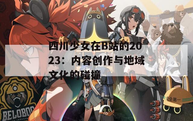 四川少女在B站的2023：内容创作与地域文化的碰撞