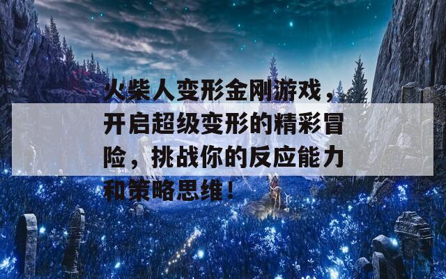 火柴人变形金刚游戏，开启超级变形的精彩冒险，挑战你的反应能力和策略思维！