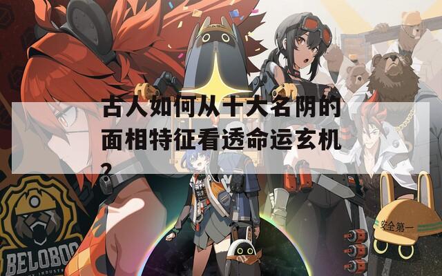 古人如何从十大名阴的面相特征看透命运玄机？