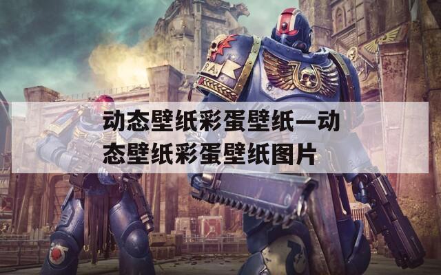 动态壁纸彩蛋壁纸—动态壁纸彩蛋壁纸图片