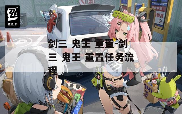 剑三 鬼王 重置-剑三 鬼王 重置任务流程