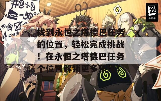 找到永恒之塔德巴任务的位置，轻松完成挑战！在永恒之塔德巴任务个位置解锁更多乐趣！