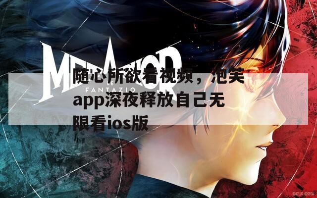 随心所欲看视频，泡芙app深夜释放自己无限看ios版
