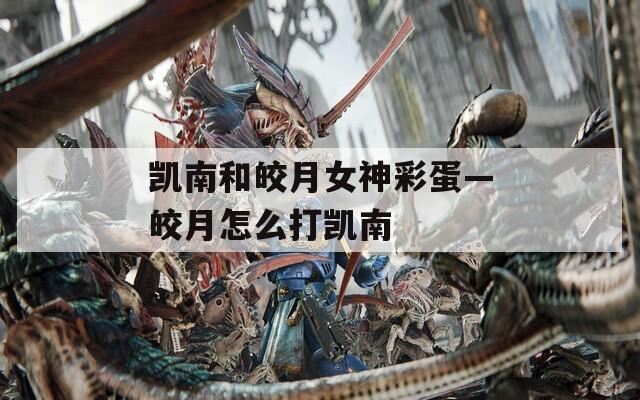 凯南和皎月女神彩蛋—皎月怎么打凯南