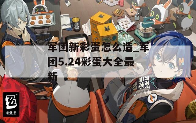 军团新彩蛋怎么造_军团5.24彩蛋大全最新