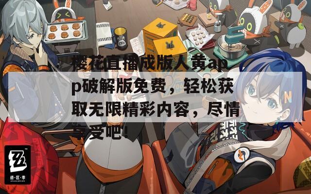 樱花直播成版人黄app破解版免费，轻松获取无限精彩内容，尽情享受吧！