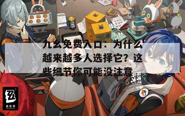 九幺免费入口：为什么越来越多人选择它？这些细节你可能没注意