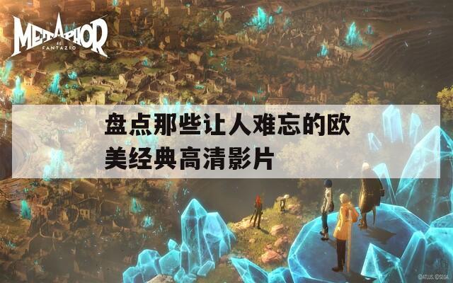 盘点那些让人难忘的欧美经典高清影片